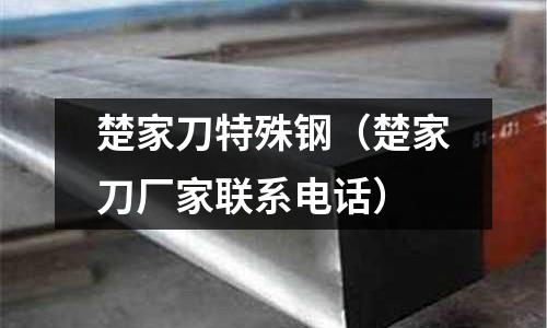 楚家刀特殊鋼(楚家刀廠家聯(lián)系電話)